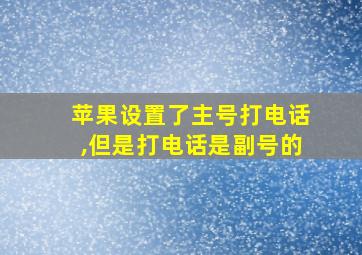 苹果设置了主号打电话,但是打电话是副号的