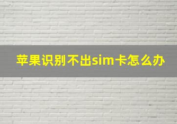 苹果识别不出sim卡怎么办