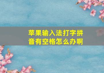 苹果输入法打字拼音有空格怎么办啊