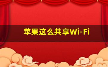 苹果这么共享Wi-Fi