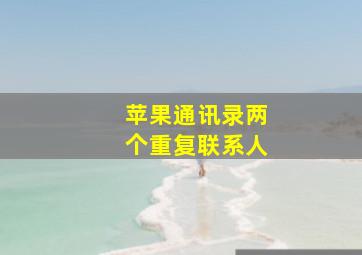 苹果通讯录两个重复联系人