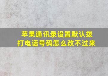 苹果通讯录设置默认拨打电话号码怎么改不过来