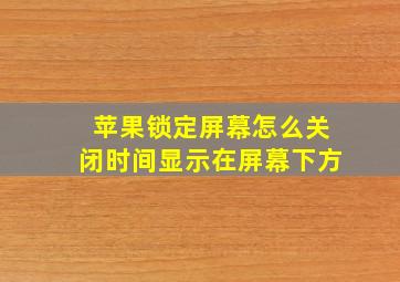 苹果锁定屏幕怎么关闭时间显示在屏幕下方