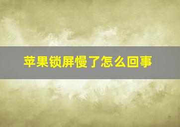 苹果锁屏慢了怎么回事