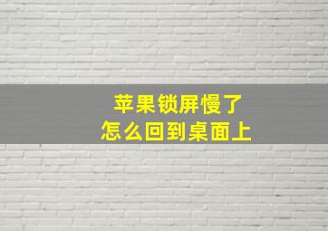 苹果锁屏慢了怎么回到桌面上