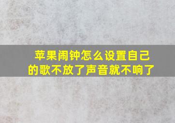 苹果闹钟怎么设置自己的歌不放了声音就不响了