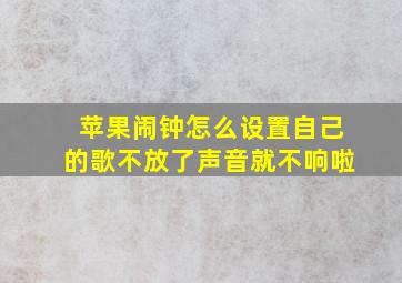 苹果闹钟怎么设置自己的歌不放了声音就不响啦