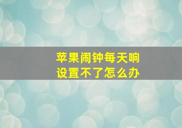 苹果闹钟每天响设置不了怎么办