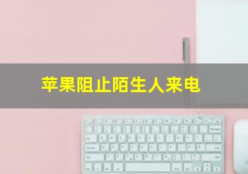 苹果阻止陌生人来电