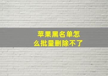 苹果黑名单怎么批量删除不了