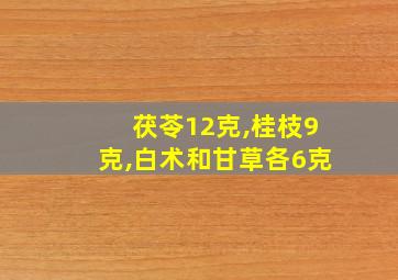 茯苓12克,桂枝9克,白术和甘草各6克