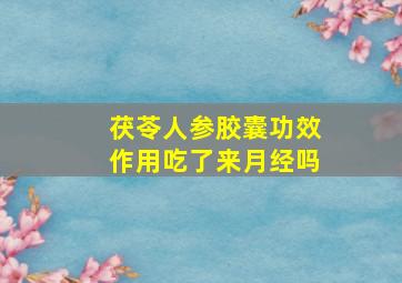 茯苓人参胶囊功效作用吃了来月经吗