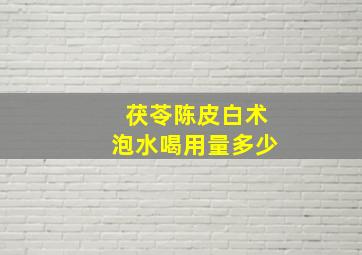 茯苓陈皮白术泡水喝用量多少