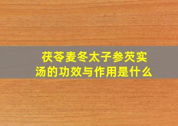 茯苓麦冬太子参芡实汤的功效与作用是什么