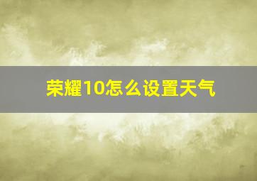 荣耀10怎么设置天气