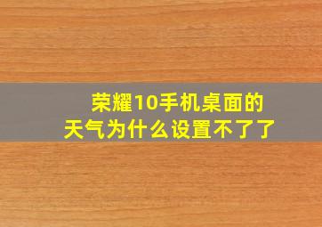 荣耀10手机桌面的天气为什么设置不了了