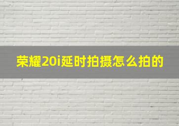 荣耀20i延时拍摄怎么拍的