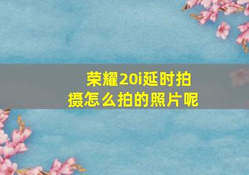 荣耀20i延时拍摄怎么拍的照片呢