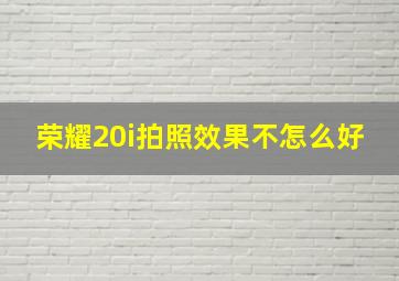 荣耀20i拍照效果不怎么好