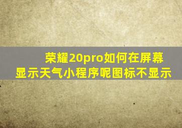 荣耀20pro如何在屏幕显示天气小程序呢图标不显示