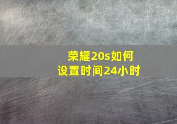 荣耀20s如何设置时间24小时