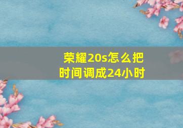 荣耀20s怎么把时间调成24小时