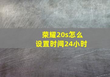 荣耀20s怎么设置时间24小时