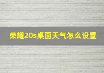 荣耀20s桌面天气怎么设置