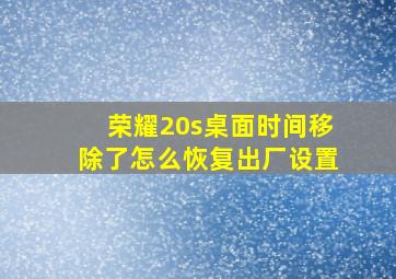 荣耀20s桌面时间移除了怎么恢复出厂设置