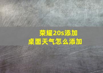 荣耀20s添加桌面天气怎么添加