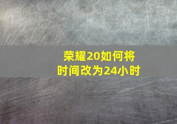 荣耀20如何将时间改为24小时