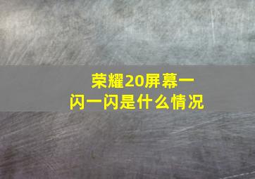 荣耀20屏幕一闪一闪是什么情况