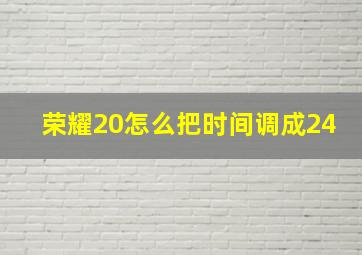 荣耀20怎么把时间调成24