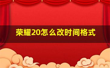 荣耀20怎么改时间格式