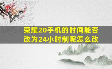 荣耀20手机的时间能否改为24小时制呢怎么改