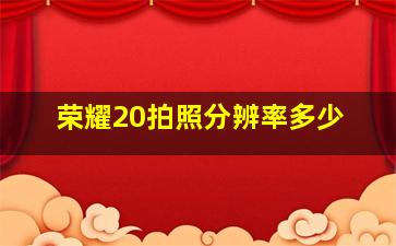 荣耀20拍照分辨率多少