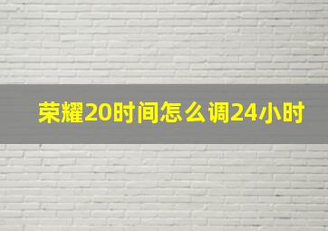 荣耀20时间怎么调24小时