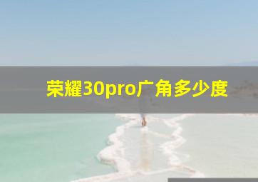 荣耀30pro广角多少度