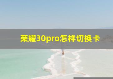 荣耀30pro怎样切换卡