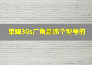 荣耀30s广角是哪个型号的