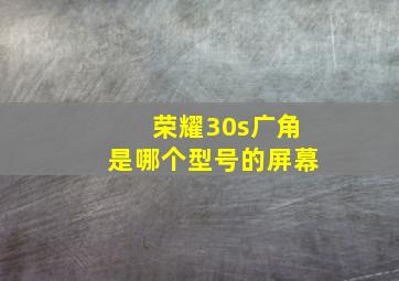 荣耀30s广角是哪个型号的屏幕