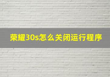 荣耀30s怎么关闭运行程序