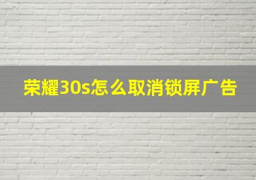 荣耀30s怎么取消锁屏广告