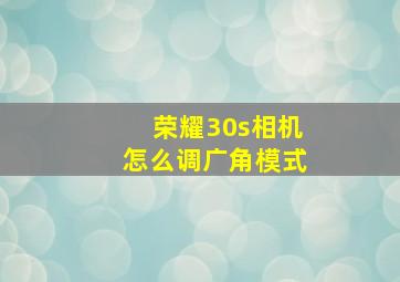 荣耀30s相机怎么调广角模式