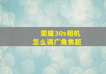 荣耀30s相机怎么调广角焦距