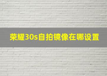 荣耀30s自拍镜像在哪设置