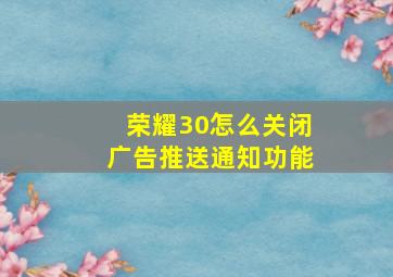 荣耀30怎么关闭广告推送通知功能