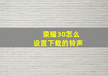 荣耀30怎么设置下载的铃声