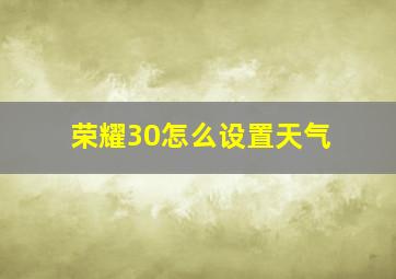 荣耀30怎么设置天气