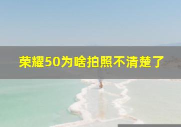 荣耀50为啥拍照不清楚了